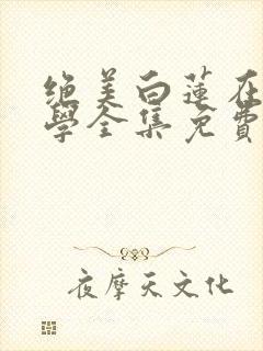 绝美白莲在线教学全集免费阅读