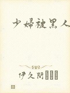 少妇被黑人狂操