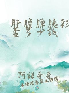 肝胆脾胰彩超检查多少钱