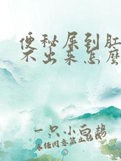 便秘屎到肛门拉不出来怎么办