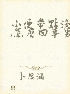 小便带点浅红色,怎么回事男性