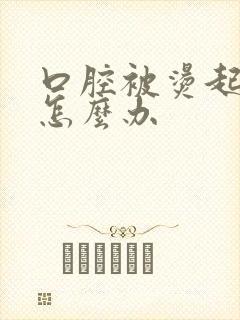 口腔被烫起泡了怎么办