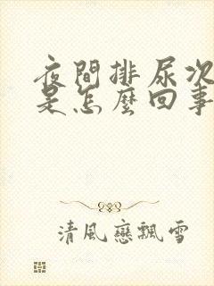 夜间排尿次数多是怎么回事