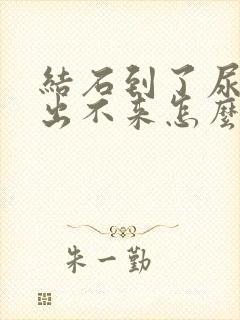 结石到了尿道口出不来怎么办