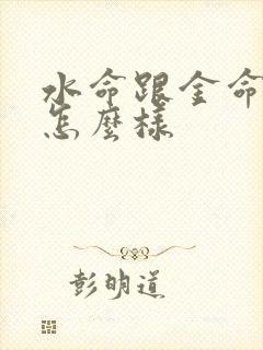 水命跟金命相配怎么样