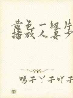 黄色一级片视频播放人妻少妇