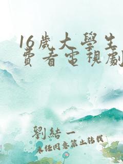 16岁大学生免费看电视剧有哪些