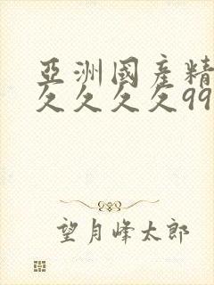 亚洲国产精品久久久久久99