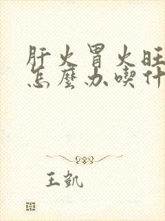 肝火胃火旺口臭怎么办吃什么药能消