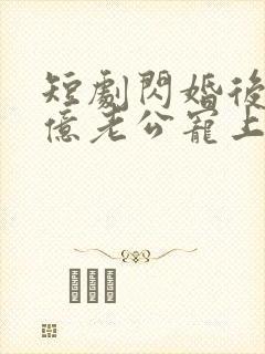 短剧闪婚后被千亿老公宠上天在线观看