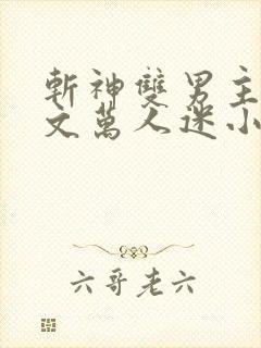 斩神双男主海棠文万人迷小说