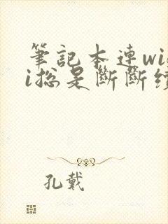 笔记本连wifi总是断断续续的掉线