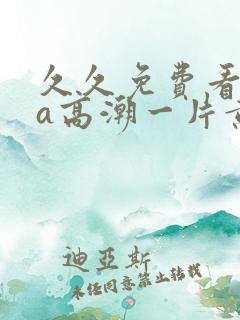 久久免费看少妇a高潮一片黄特