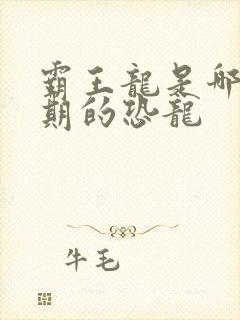 霸王龙是哪个时期的恐龙