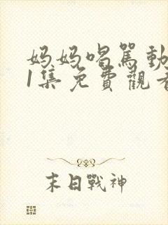 妈妈喝骂动画第1集免费观看全集