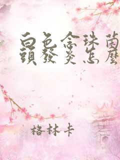 白色念珠菌性龟头发炎怎么引起的