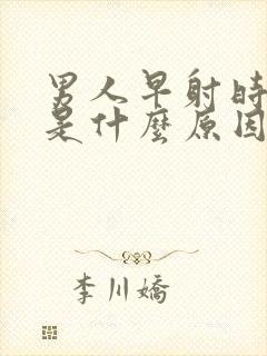 男人早射时间短是什么原因