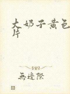 大奶子黄色一级片