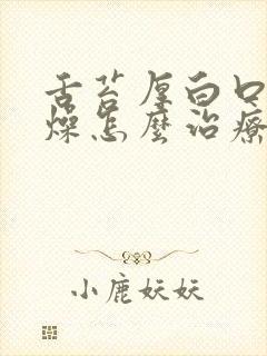 舌苔厚白口干舌燥怎么治疗