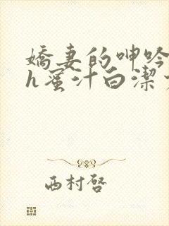 娇妻的呻吟声高h蜜汁白洁少妇