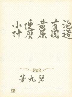 小便黄有泡泡是什么原因造成的