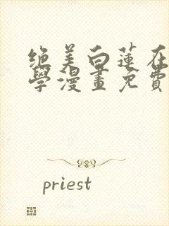 绝美白莲在线教学漫画免费观看哔哩哔