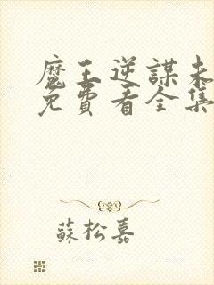 魔王逆谋未删减免费看全集