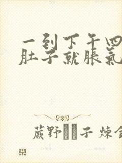 一到下午四五点肚子就胀气怎么回事