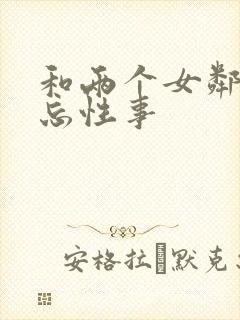 和两个女邻居难忘性事