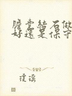 胆囊结石做手术好还是保守治疗