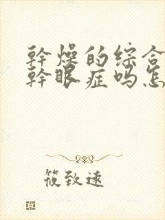 干燥的综合症是干眼症吗怎么治