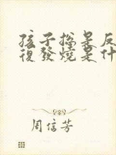 孩子总是反反复复发烧是什么原因