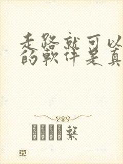 走路就可以赚钱的软件是真的吗