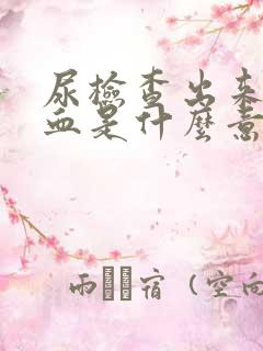 尿检查出来有隐血是什么意思