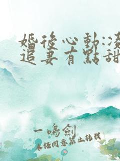婚后心动:凌总追妻有点甜