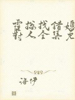 霍总找错媳妇撩对人全集免费观看