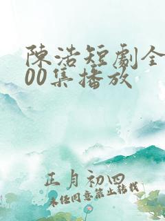 陈浩短剧全集100集播放