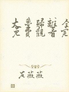 大梦归离 全集免费观看完整版