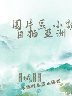 图片区 小说区 自拍 亚洲