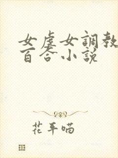 女虐女调教贱奴百合小说