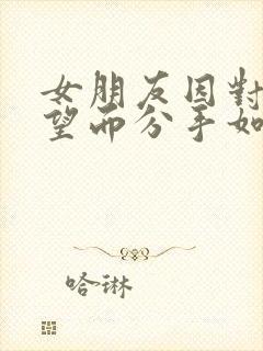 女朋友因对我失望而分手如何挽回