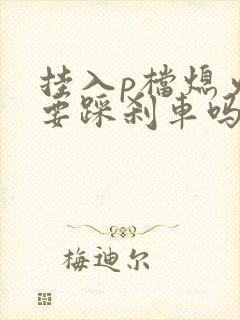 挂入p档熄火还要踩刹车吗