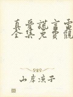 真爱谎言电视剧全集免费观看高清版