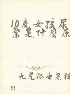 10岁女孩尿频繁是什么原因