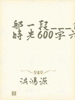 那一段___的时光600字六年级