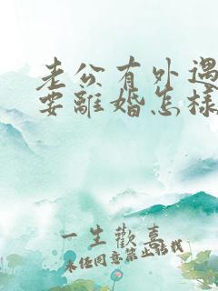 老公有外遇坚决要离婚怎样挽回