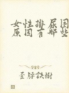 女性排尿困难的原因有哪些