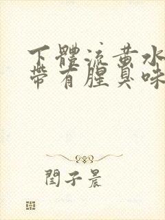 下体流黄水并且带有腥臭味