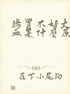 肠胃不好大便带血是什么原因