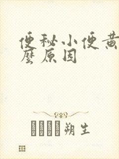 便秘小便黄是什么原因